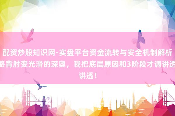 配资炒股知识网-实盘平台资金流转与安全机制解析 胳背肘变光滑的深奥，我把底层原因和3阶段才调讲透！