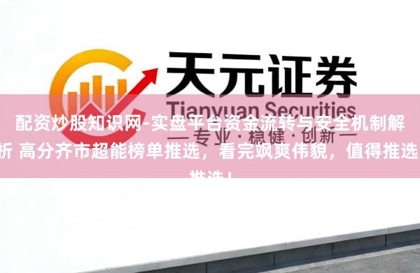 配资炒股知识网-实盘平台资金流转与安全机制解析 高分齐市超能榜单推选，看完飒爽伟貌，值得推选！
