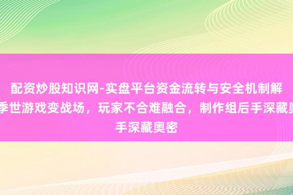 配资炒股知识网-实盘平台资金流转与安全机制解析 季世游戏变战场，玩家不合难融合，制作组后手深藏奥密