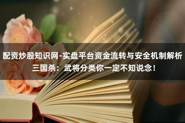 配资炒股知识网-实盘平台资金流转与安全机制解析 三国杀：武将分类你一定不知说念！