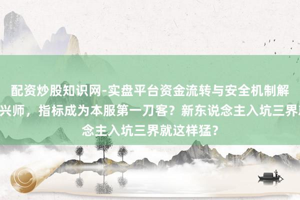 配资炒股知识网-实盘平台资金流转与安全机制解析 半小时兴师，指标成为本服第一刀客？新东说念主入坑三界就这样猛？