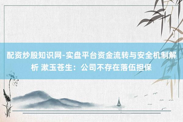 配资炒股知识网-实盘平台资金流转与安全机制解析 漱玉苍生：公司不存在落伍担保