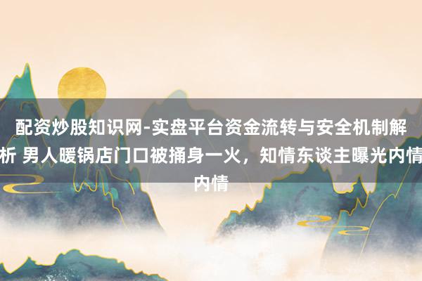 配资炒股知识网-实盘平台资金流转与安全机制解析 男人暖锅店门口被捅身一火，知情东谈主曝光内情