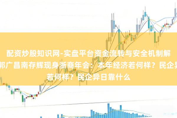 配资炒股知识网-实盘平台资金流转与安全机制解析 王均金郭广昌南存辉现身浙商年会：本年经济若何样？民企异日靠什么