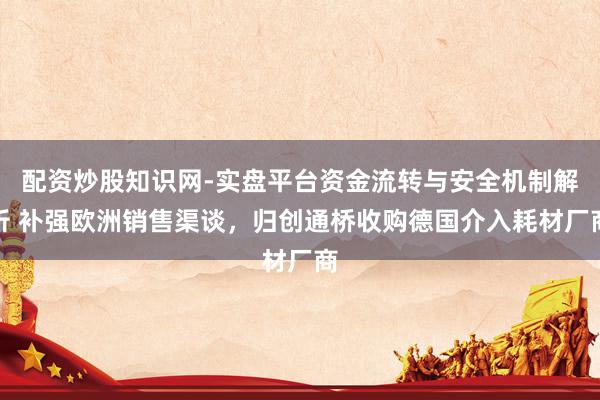 配资炒股知识网-实盘平台资金流转与安全机制解析 补强欧洲销售渠谈，归创通桥收购德国介入耗材厂商