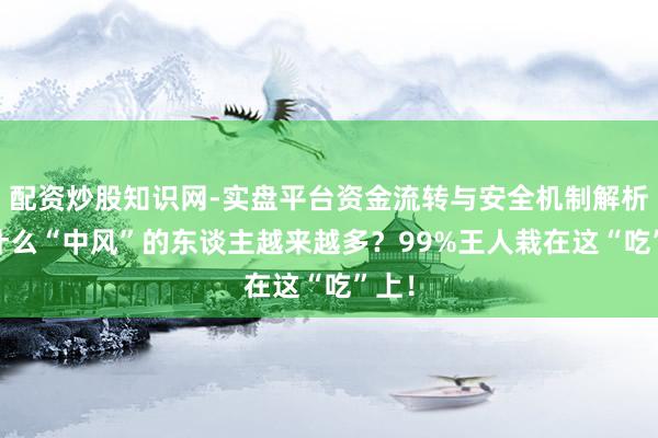 配资炒股知识网-实盘平台资金流转与安全机制解析 为什么“中风”的东谈主越来越多？99%王人栽在这“吃”上！