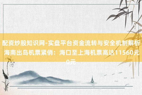配资炒股知识网-实盘平台资金流转与安全机制解析 海南出岛机票紧俏：海口至上海机票高达11560元