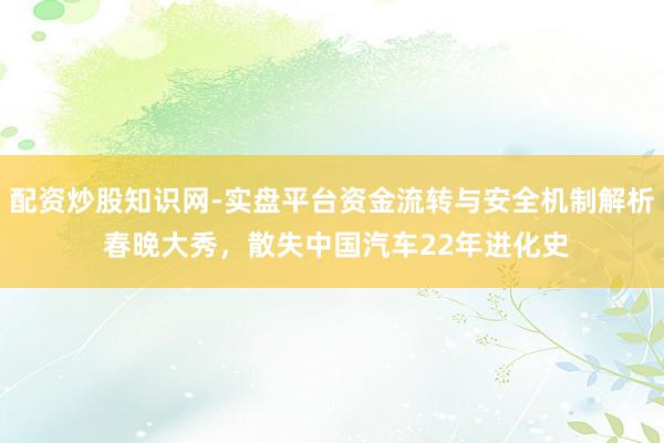 配资炒股知识网-实盘平台资金流转与安全机制解析 春晚大秀，散失中国汽车22年进化史