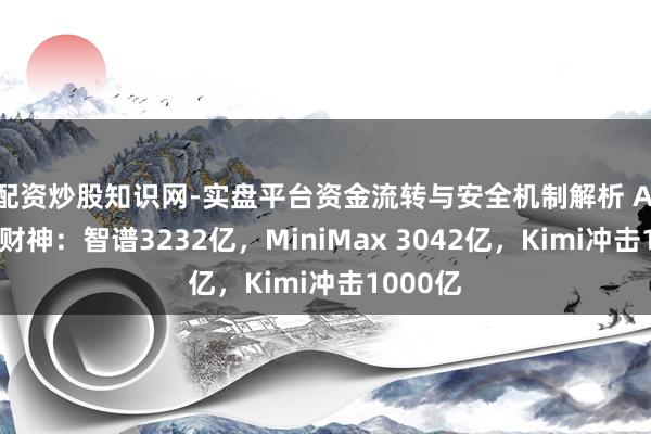配资炒股知识网-实盘平台资金流转与安全机制解析 AI公司迎财神：智谱3232亿，MiniMax 3042亿，Kimi冲击1000亿