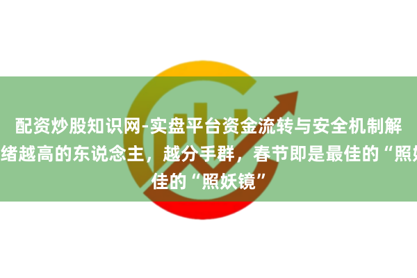 配资炒股知识网-实盘平台资金流转与安全机制解析 头绪越高的东说念主，越分手群，春节即是最佳的“照妖镜”