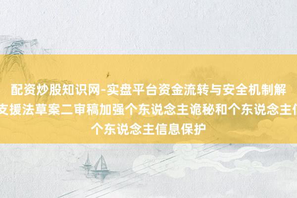 配资炒股知识网-实盘平台资金流转与安全机制解析 社会支援法草案二审稿加强个东说念主诡秘和个东说念主信息保护