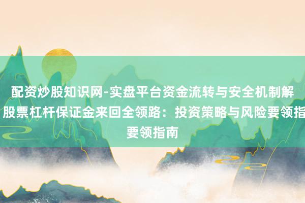 配资炒股知识网-实盘平台资金流转与安全机制解析 股票杠杆保证金来回全领路：投资策略与风险要领指南