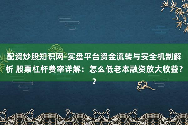 配资炒股知识网-实盘平台资金流转与安全机制解析 股票杠杆费率详解：怎么低老本融资放大收益？