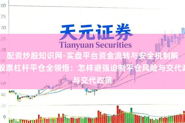 配资炒股知识网-实盘平台资金流转与安全机制解析 股票杠杆平仓全领悟：怎样避强迫制平仓风险与交代政策