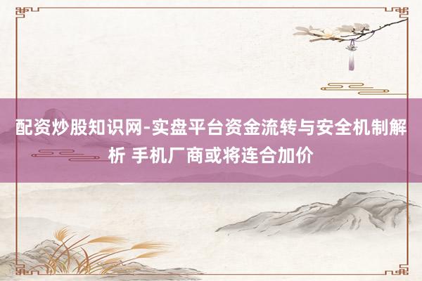 配资炒股知识网-实盘平台资金流转与安全机制解析 手机厂商或将连合加价