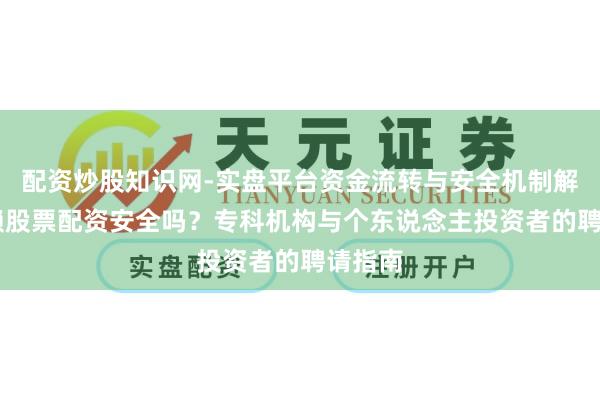 配资炒股知识网-实盘平台资金流转与安全机制解析 信赖股票配资安全吗？专科机构与个东说念主投资者的聘请指南
