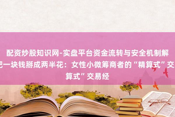 配资炒股知识网-实盘平台资金流转与安全机制解析 把一块钱掰成两半花：女性小微筹商者的“精算式”交易经