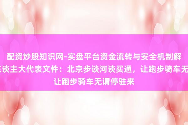配资炒股知识网-实盘平台资金流转与安全机制解析 宇宙东谈主大代表文件：北京步谈河谈买通，让跑步骑车无谓停驻来