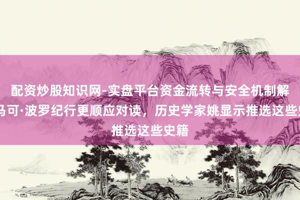 配资炒股知识网-实盘平台资金流转与安全机制解析 马可·波罗纪行更顺应对读，历史学家姚显示推选这些史籍
