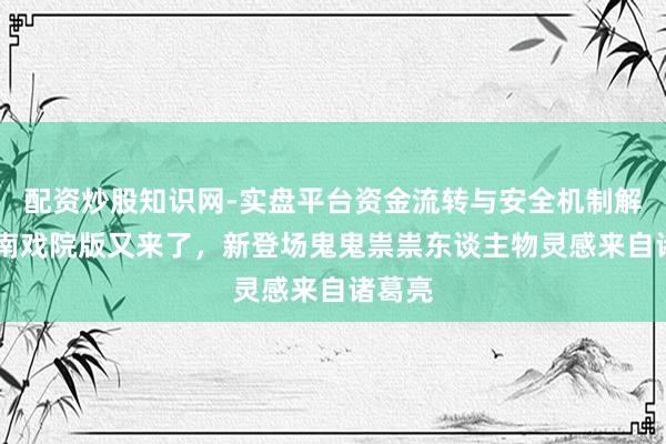 配资炒股知识网-实盘平台资金流转与安全机制解析 柯南戏院版又来了，新登场鬼鬼祟祟东谈主物灵感来自诸葛亮