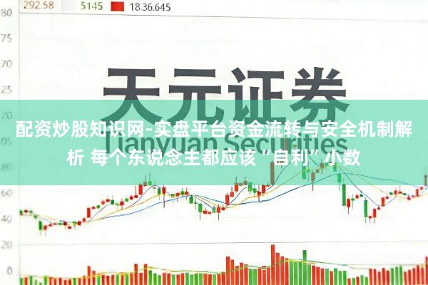 配资炒股知识网-实盘平台资金流转与安全机制解析 每个东说念主都应该“自利”小数