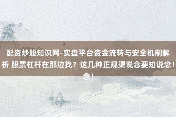 配资炒股知识网-实盘平台资金流转与安全机制解析 股票杠杆在那边找？这几种正规渠说念要知说念！