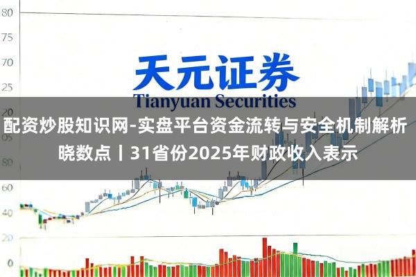 配资炒股知识网-实盘平台资金流转与安全机制解析 晓数点丨31省份2025年财政收入表示