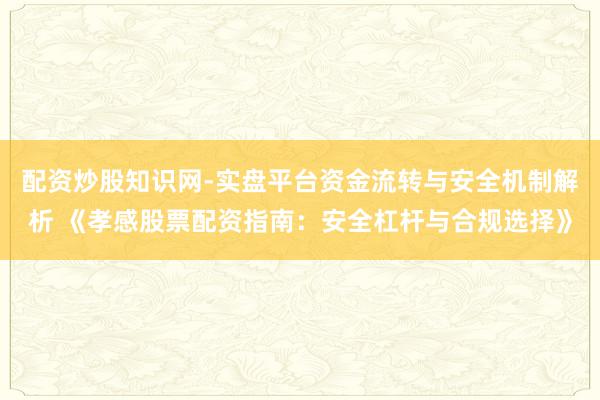 配资炒股知识网-实盘平台资金流转与安全机制解析 《孝感股票配资指南：安全杠杆与合规选择》
