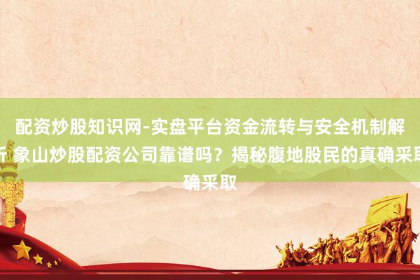配资炒股知识网-实盘平台资金流转与安全机制解析 象山炒股配资公司靠谱吗？揭秘腹地股民的真确采取