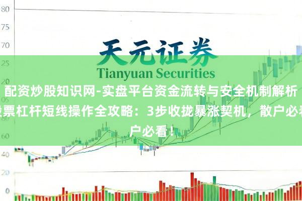 配资炒股知识网-实盘平台资金流转与安全机制解析 股票杠杆短线操作全攻略：3步收拢暴涨契机，散户必看！