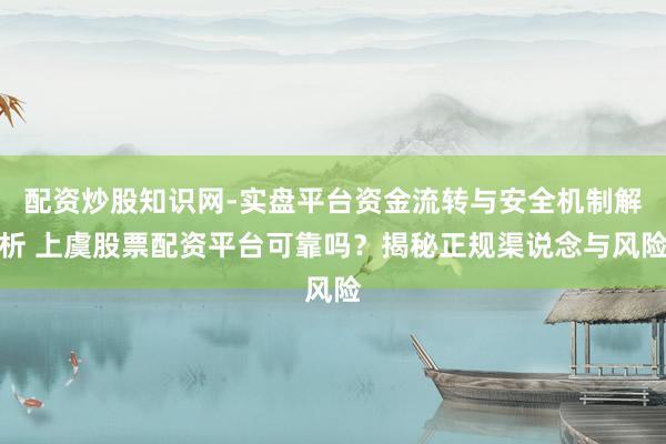 配资炒股知识网-实盘平台资金流转与安全机制解析 上虞股票配资平台可靠吗？揭秘正规渠说念与风险