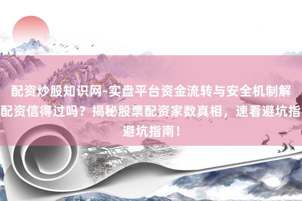 配资炒股知识网-实盘平台资金流转与安全机制解析 配资信得过吗？揭秘股票配资家数真相，速看避坑指南！